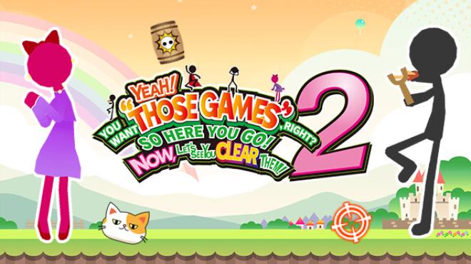 YEAH! YOU WANT “THOSE GAMES,” RIGHT? SO HERE YOU GO! NOW, LET’S SEE YOU CLEAR THEM! 2 Free Download